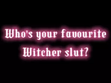 Who's your favorite witcher slut?